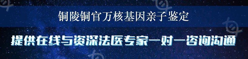 铜陵铜官万核基因亲子鉴定